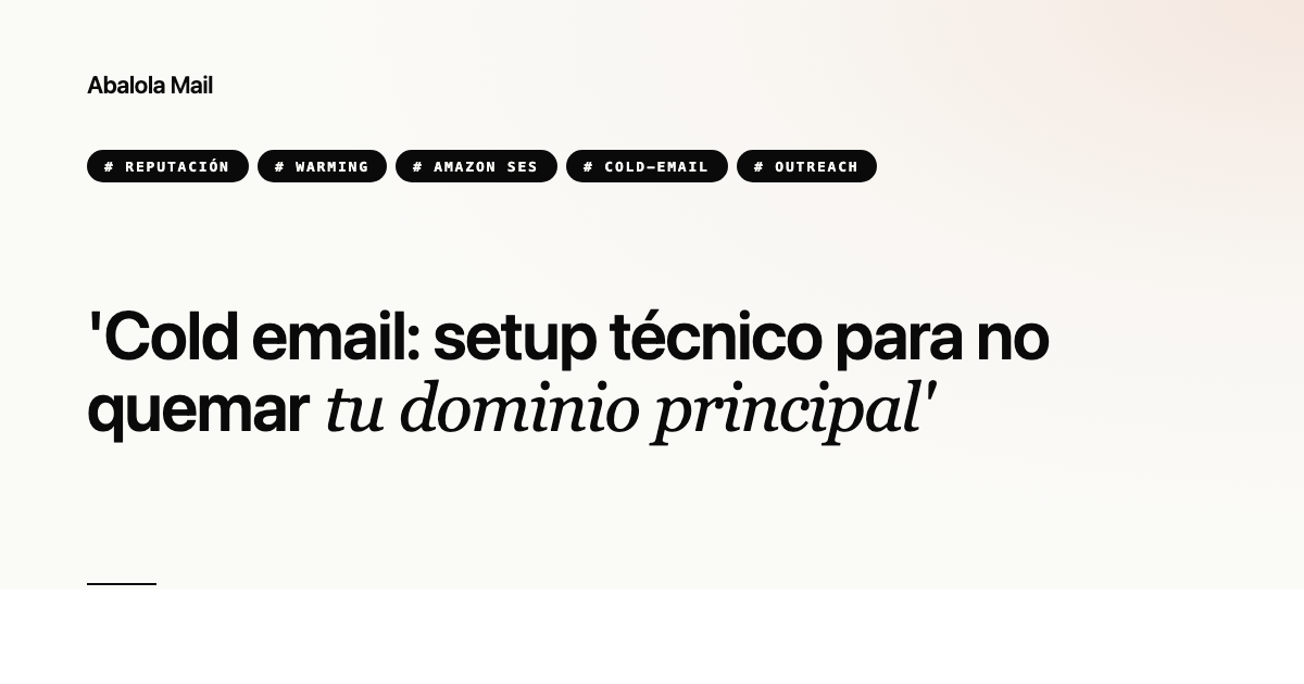Cold email: setup técnico para no quemar tu dominio principal