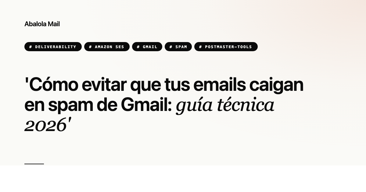 Cómo evitar que tus emails caigan en spam de Gmail: guía técnica 2026